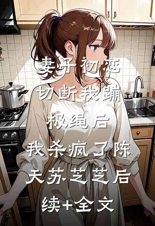 妻子初恋切断我蹦极绳后，我杀疯了陈天苏芝芝后续+全文