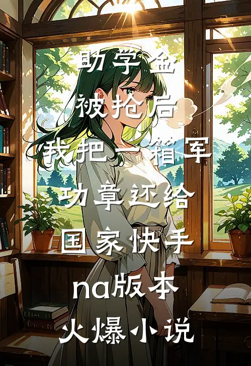 助学金被抢后，我把一箱军功章还给国家快手na版本火爆小说