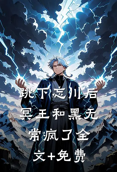 跳下忘川后，冥王和黑无常疯了全文+免费
