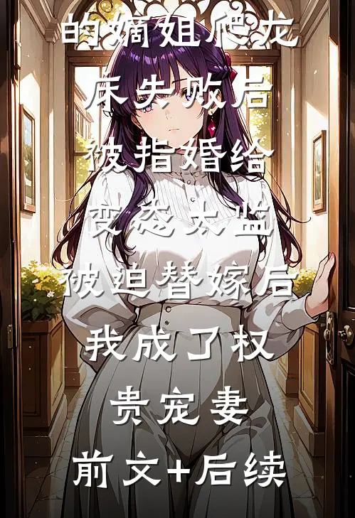 爱攀附权贵的嫡姐爬龙床失败后被指婚给变态太监，被迫替嫁后，我成了权贵宠妻:前文+后续