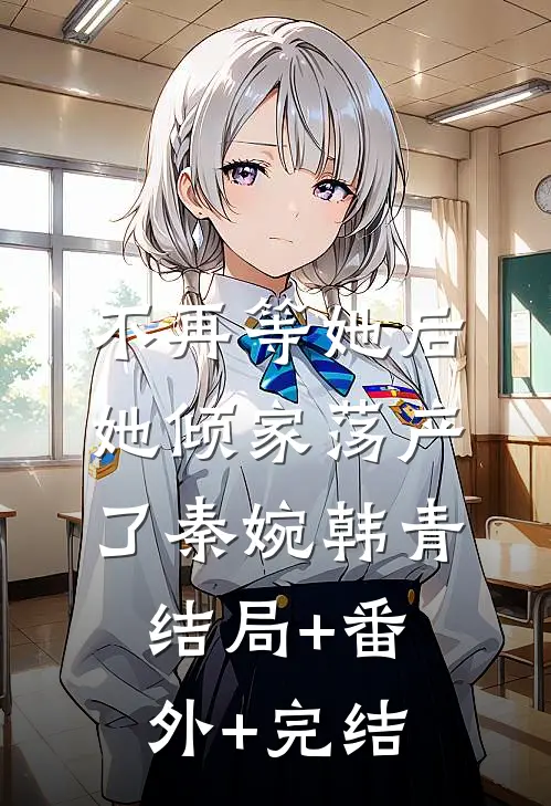 不再等她后，她倾家荡产了秦婉韩青结局+番外+完结