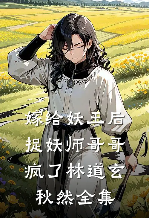 嫁给妖王后，捉妖师哥哥疯了林道玄秋然全集