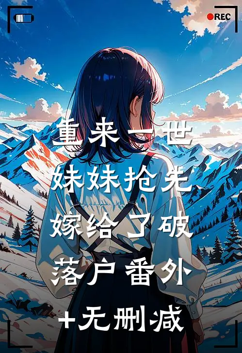 重来一世，妹妹抢先嫁给了破落户番外+无删减