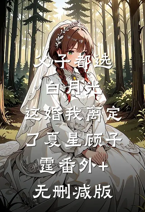 父子都选白月光，这婚我离定了夏星顾子霆番外+无删减版
