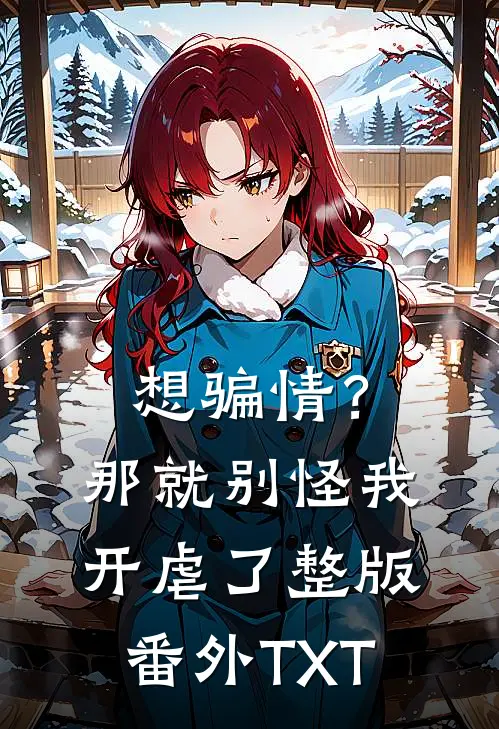想骗情？那就别怪我开虐了整版番外TXT