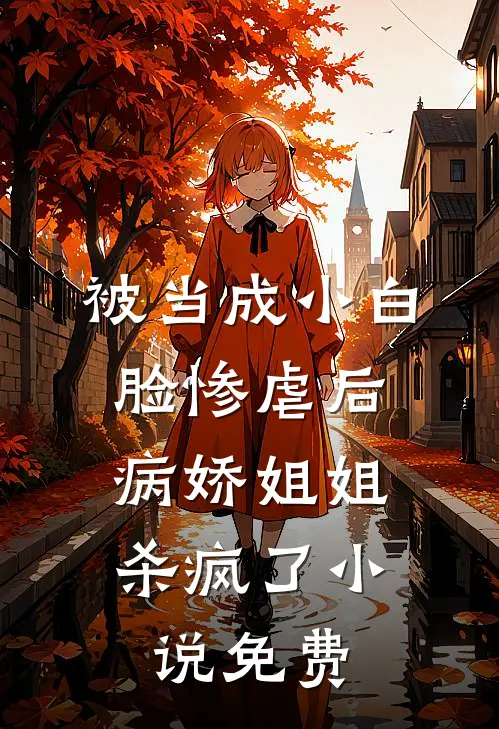 被当成小白脸惨虐后，病娇姐姐杀疯了小说免费