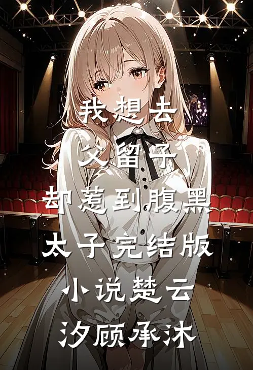 我想去父留子，却惹到腹黑太子完结版小说楚云汐顾承沐