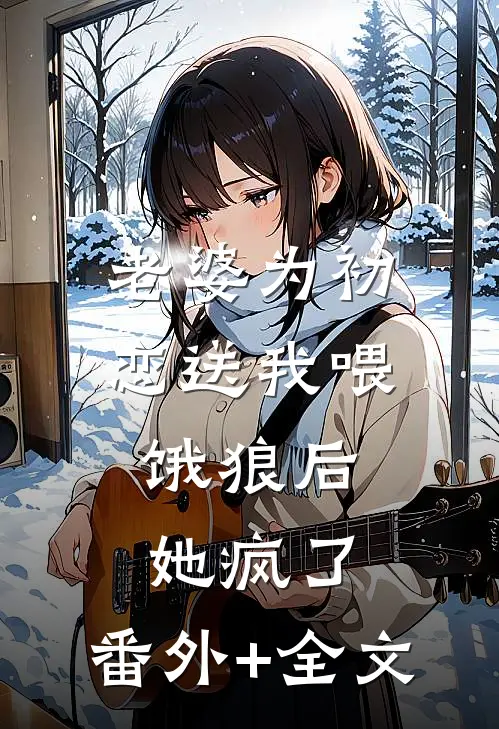 老婆为初恋送我喂饿狼后，她疯了:(番外)+(全文)
