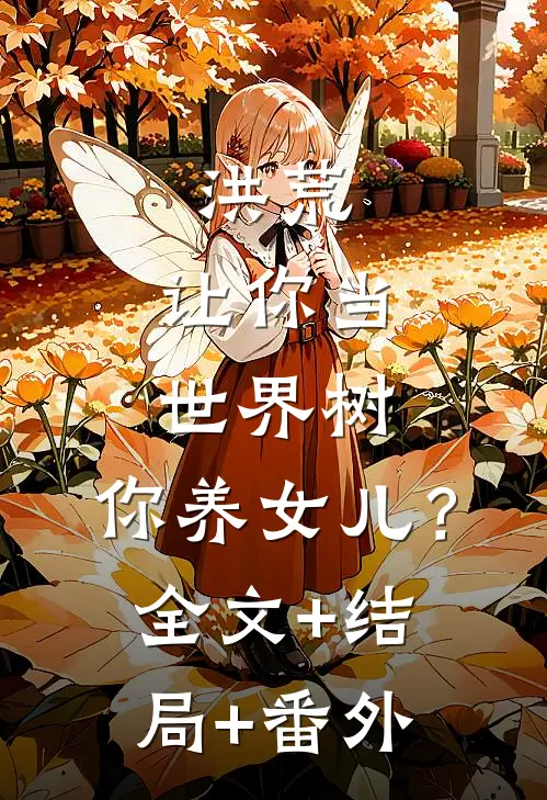 洪荒：让你当世界树，你养女儿？:全文+结局+番外