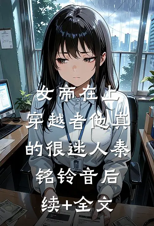 女帝在上，穿越者他真的很迷人秦铭铃音后续+全文