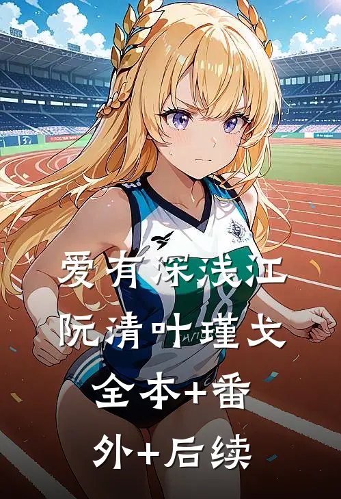 爱有深浅江阮清叶瑾戈全本+番外+后续