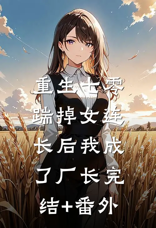 重生七零，踹掉女连长后我成了厂长完结+番外