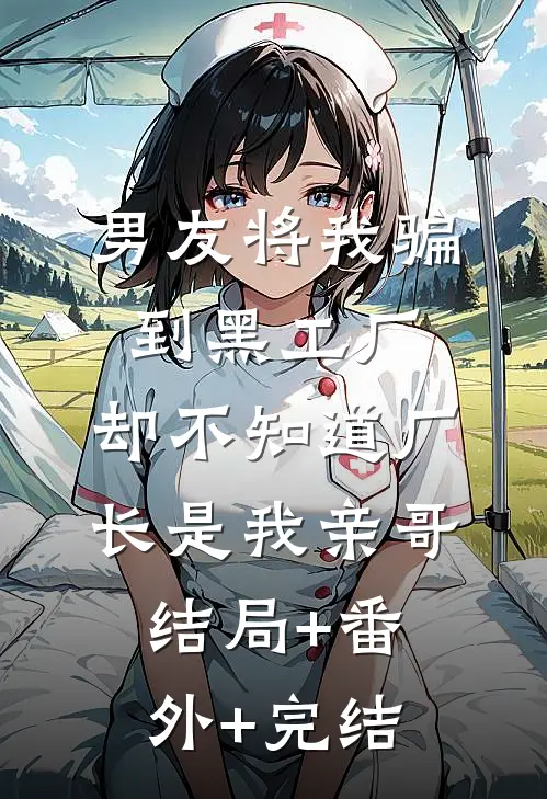 男友将我骗到黑工厂，却不知道厂长是我亲哥结局+番外+完结