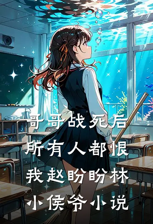 哥哥战死后，所有人都恨我赵盼盼林小侯爷小说