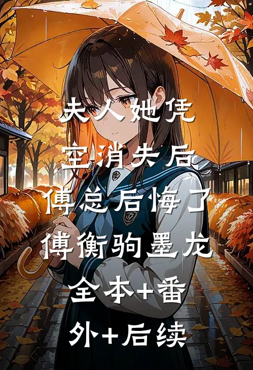 夫人她凭空消失后，傅总后悔了傅衡驹墨龙:全本+番外+后续