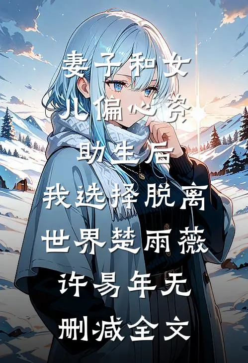 妻子和女儿偏心资助生后，我选择脱离世界楚雨薇许易年无删减全文