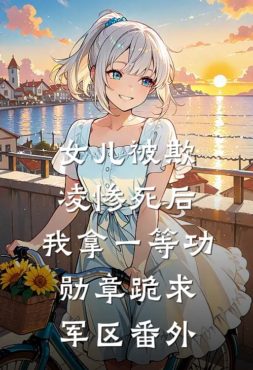 女儿被欺凌惨死后，我拿一等功勋章跪求军区番外