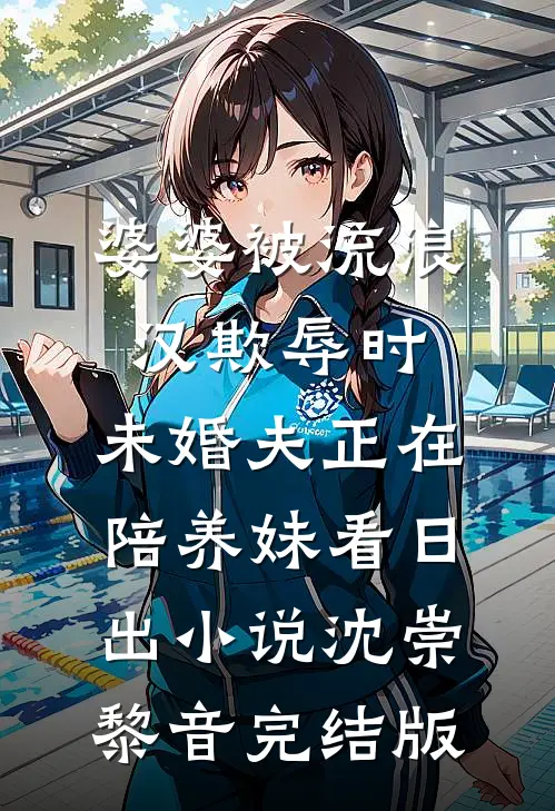 婆婆被流浪汉欺辱时，未婚夫正在陪养妹看日出小说沈崇黎音完结版