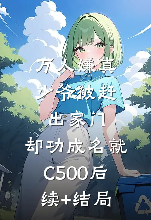 万人嫌真少爷被赶出家门，却功成名就C500后续+结局