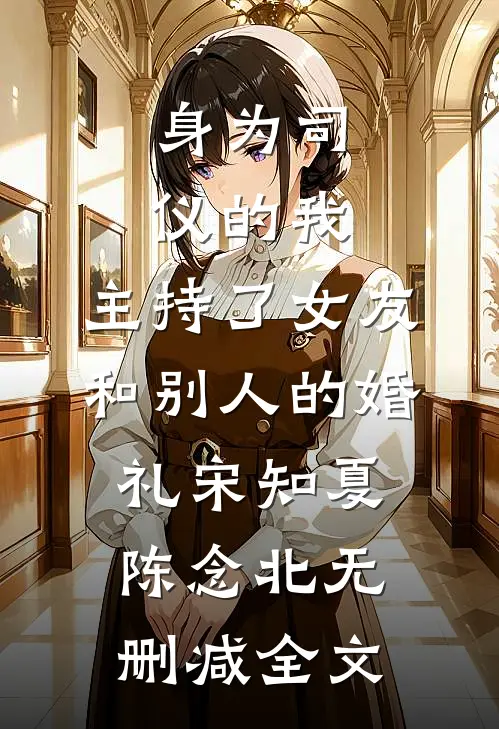身为司仪的我，主持了女友和别人的婚礼宋知夏陈念北无删减全文