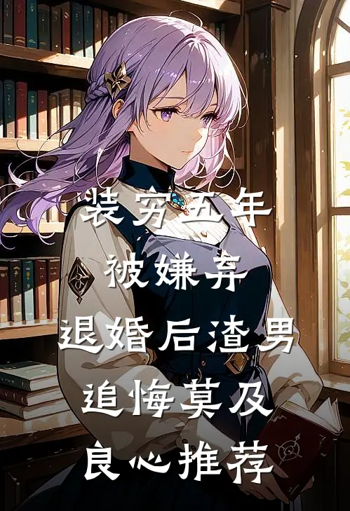 装穷五年被嫌弃，退婚后渣男追悔莫及良心推荐