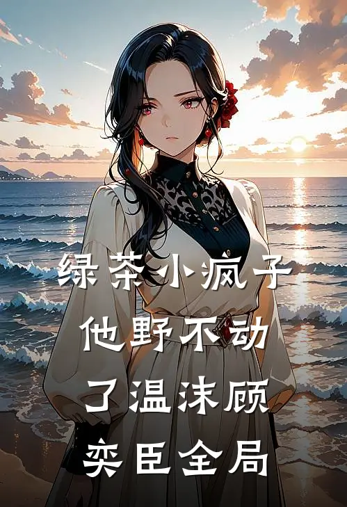 绿茶小疯子他野不动了温沫顾奕臣全局