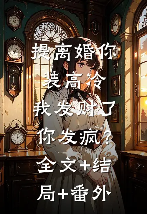 提离婚你装高冷，我发财了你发疯？:全文+结局+番外