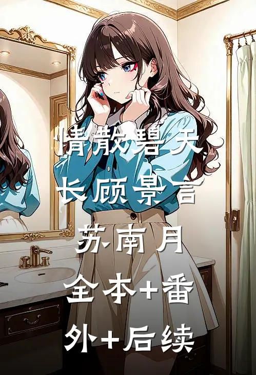 情散碧天长顾景言苏南月:全本+番外+后续