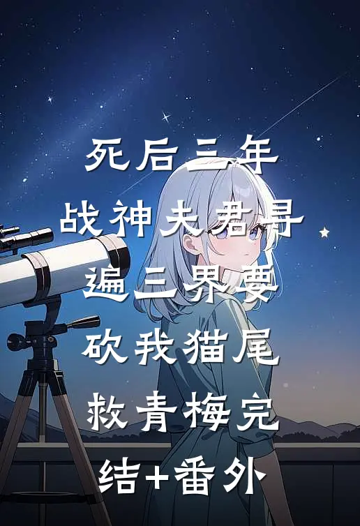 死后三年，战神夫君寻遍三界要砍我猫尾救青梅完结+番外