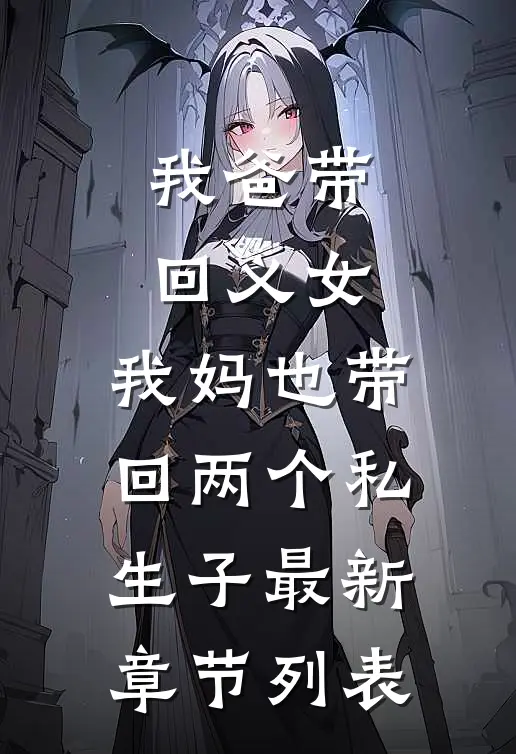 我爸带回义女，我妈也带回两个私生子最新章节列表