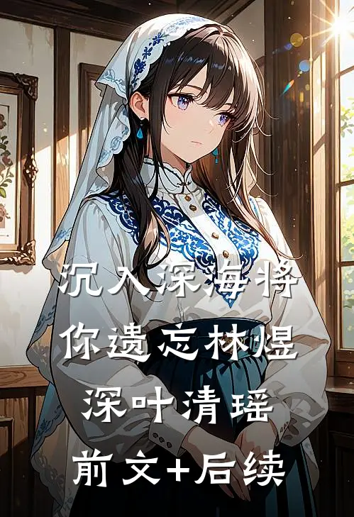 沉入深海将你遗忘林煜深叶清瑶:前文+后续