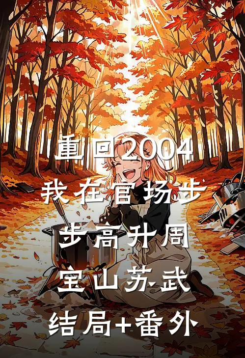 重回2004：我在官场步步高升周宝山苏武:结局+番外