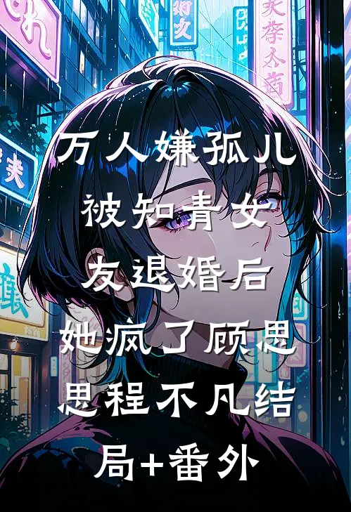万人嫌孤儿被知青女友退婚后，她疯了顾思思程不凡结局+番外