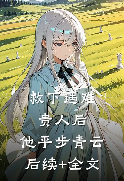 救下遇难贵人后，他平步青云后续+全文