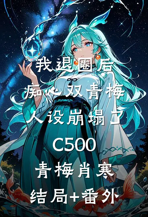 我退圈后，痴心双青梅人设崩塌了C500青梅肖寒:结局+番外