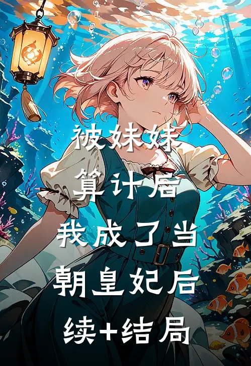 被妹妹算计后，我成了当朝皇妃后续+结局