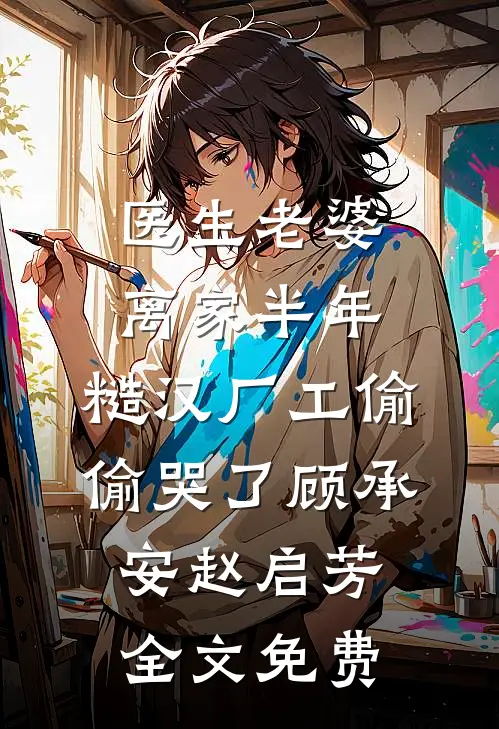 医生老婆离家半年，糙汉厂工偷偷哭了顾承安赵启芳全文免费
