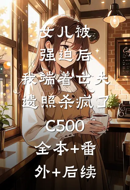 女儿被强迫后，我端着亡夫遗照杀疯了C500:全本+番外+后续