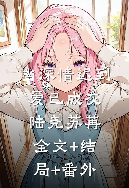 当深情迟到，爱已成灰陆尧苏苒:全文+结局+番外