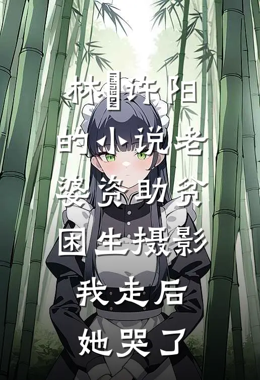 林玥许阳的小说老婆资助贫困生摄影，我走后她哭了