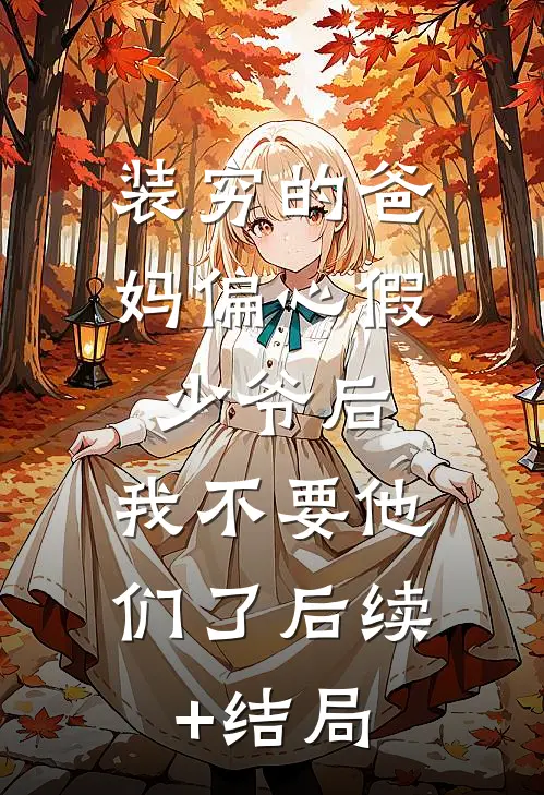 装穷的爸妈偏心假少爷后，我不要他们了后续+结局