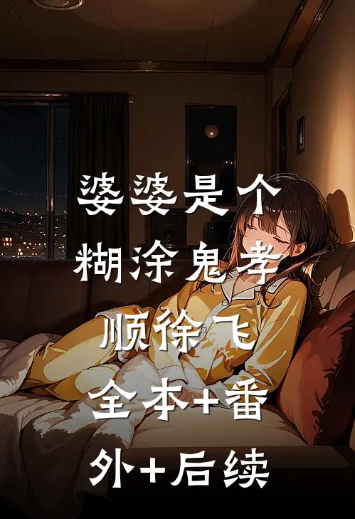 婆婆是个糊涂鬼孝顺徐飞:全本+番外+后续