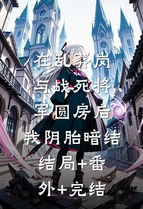 在乱葬岗与战死将军圆房后，我阴胎暗结结局+番外+完结