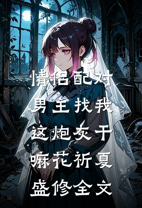 情侣配对，男主找我这炮灰干嘛花祈夏盛修全文