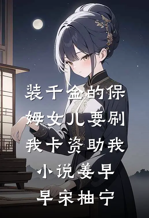 装千金的保姆女儿要刷我卡资助我小说姜早早宋柚宁