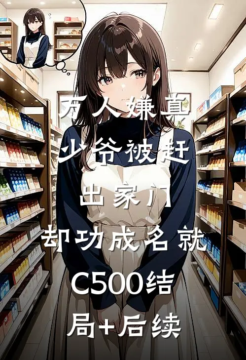 万人嫌真少爷被赶出家门，却功成名就C500结局+后续