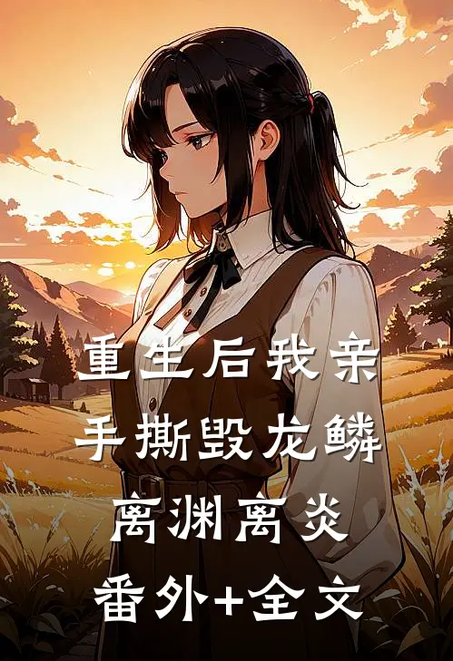 重生后我亲手撕毁龙鳞离渊离炎:(番外)+(全文)