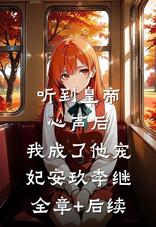 听到皇帝心声后，我成了他宠妃安玖李继:全章+后续