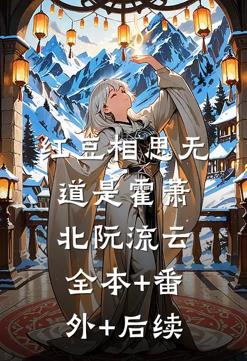 红豆相思无道是霍萧北阮流云:全本+番外+后续