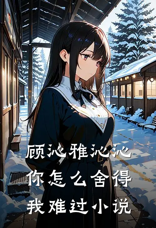 顾沁雅沁沁你怎么舍得我难过小说